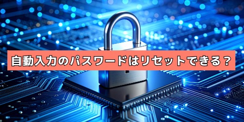 保存した自動入力のパスワードはリセット（変更）できる？