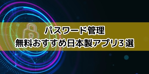 【iPhoneのパスワード管理】無料おすすめ日本製アプリ3選