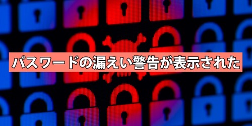 パスワードの漏えい警告が表示された