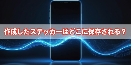 ステッカーを作成したあとはどこに保存される?