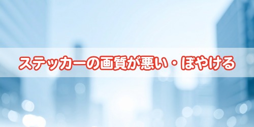 ステッカーの画質が悪い・ぼやける