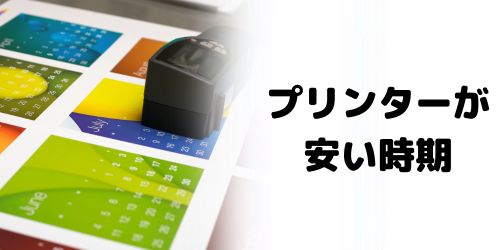 プリンターが安い時期は？