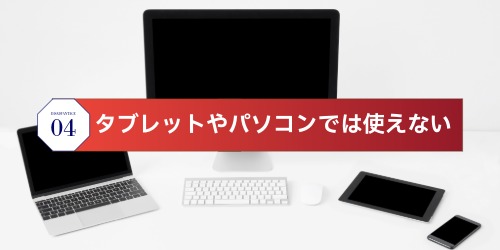 タブレットやパソコンでは使えない