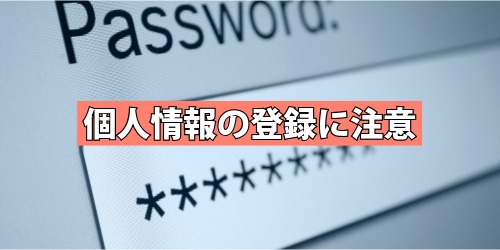 個人情報やパスワードの登録に注意