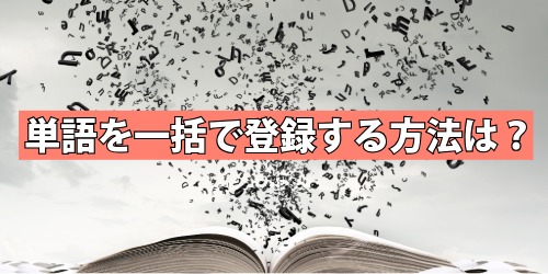 単語を一括で登録する方法は？