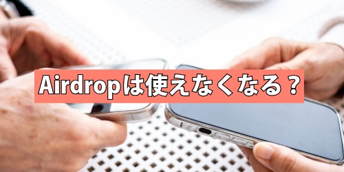 Airdropは使えなくなる?