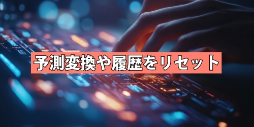 キーボードの予測変換や履歴をリセットする手順