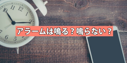 アラームは鳴る？鳴らない？