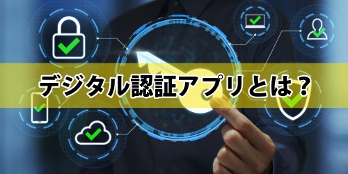 デジタル認証アプリとは？何ができる？