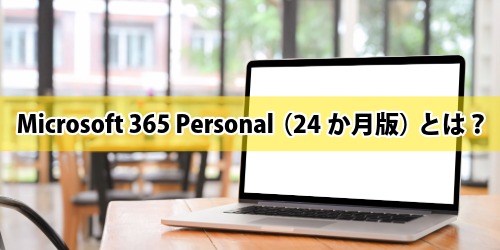 Microsoft 365 Personal（24か月版）とは？