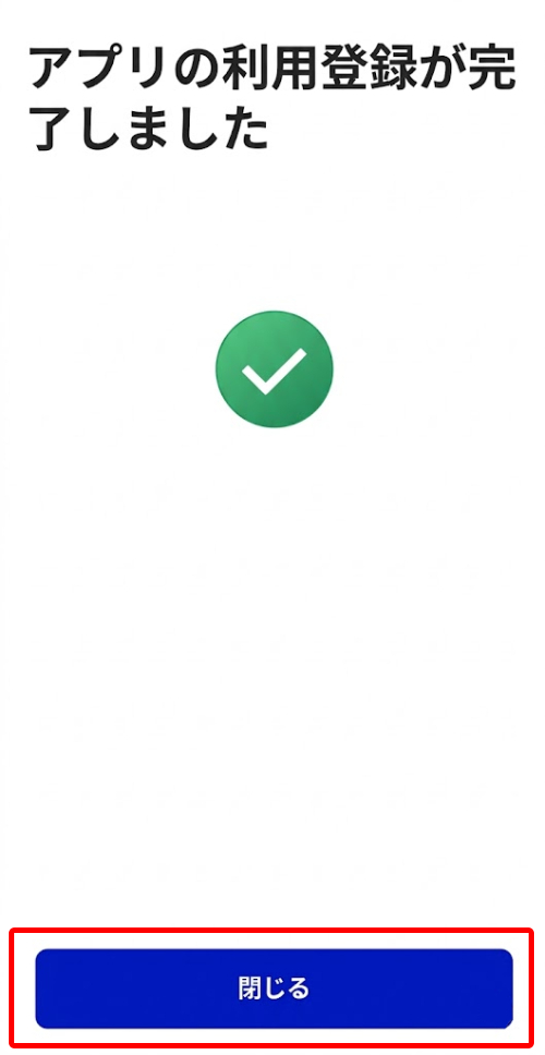 利用登録完了の画面が表示されたら「閉じる」をタップ