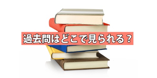 過去問はどこで見られる？