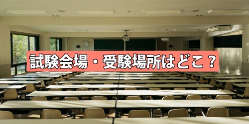 試験会場・受験場所はどこ？