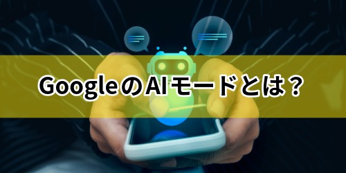 GoogleのAIモードとは？何ができる？