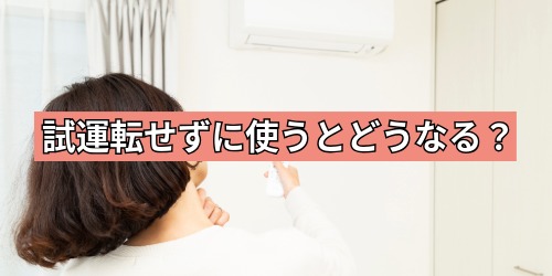 試運転せずに使うとどうなる？