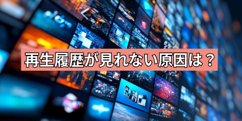 再生履歴が見れない原因は?