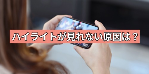 YouTubeハイライトが見れない原因は?