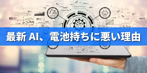 最新AI、電池持ちに悪い理由