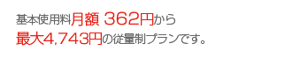 基本使用量月額362円から最大4,743円の従量制プランです。