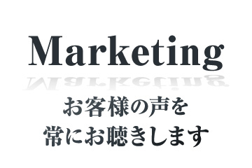 マーケティング：お客様の声を常にお聴きします