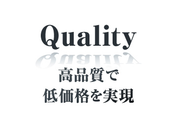 クオリティ:高品質で低価格を実現