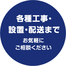 各種工事・設置・配送まで お気軽にご相談ください