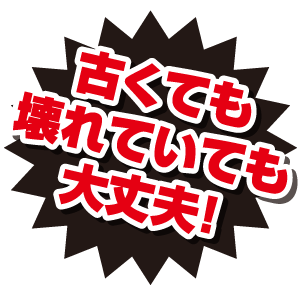 古くても壊れていても大丈夫！