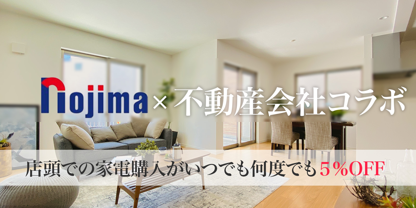 Nojima×不動産コラボ 家電購入がいつでも何度でも5％OFF | キャンペーン | 株式会社ノジマ