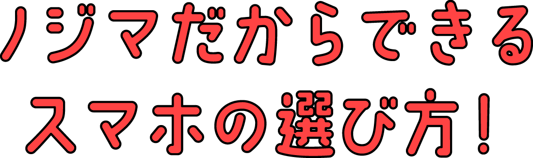 ノジマだからできるスマホの選び方!