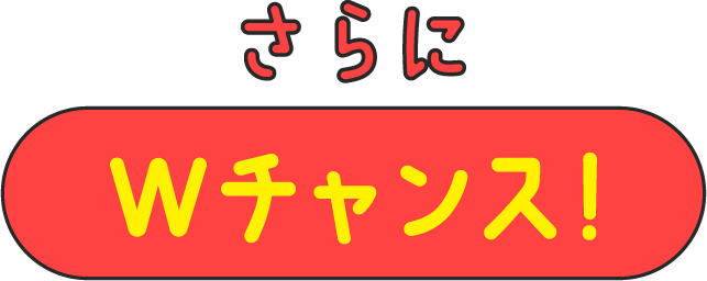 さらにWチャンス!