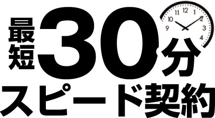 地域最速に挑戦、最短30分のスピード契約。